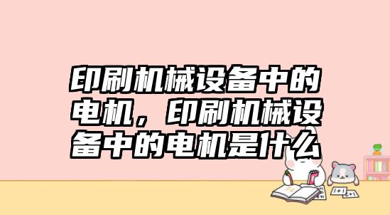 印刷機械設備中的電機，印刷機械設備中的電機是什么