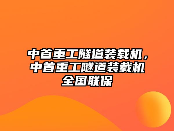 中首重工隧道裝載機(jī)，中首重工隧道裝載機(jī)全國(guó)聯(lián)保