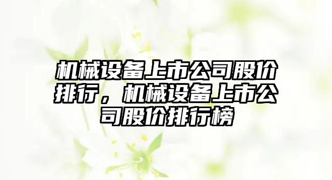 機械設備上市公司股價排行，機械設備上市公司股價排行榜