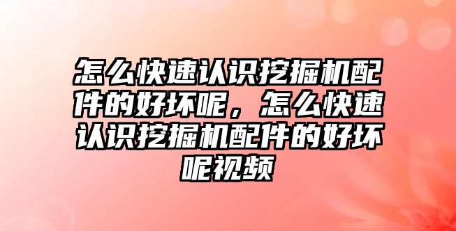 怎么快速認識挖掘機配件的好壞呢，怎么快速認識挖掘機配件的好壞呢視頻