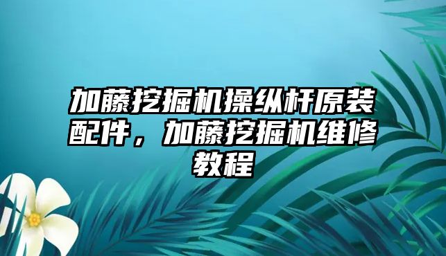 加藤挖掘機(jī)操縱桿原裝配件，加藤挖掘機(jī)維修教程