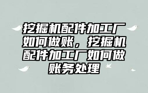 挖掘機(jī)配件加工廠如何做賬，挖掘機(jī)配件加工廠如何做賬務(wù)處理