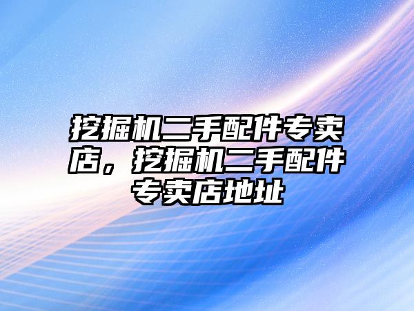 挖掘機二手配件專賣店，挖掘機二手配件專賣店地址