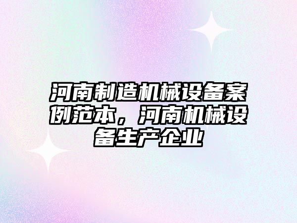 河南制造機械設備案例范本，河南機械設備生產企業(yè)