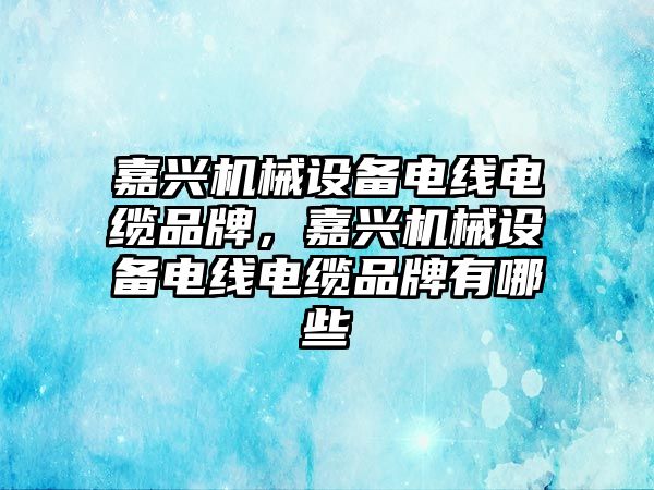 嘉興機械設(shè)備電線電纜品牌，嘉興機械設(shè)備電線電纜品牌有哪些