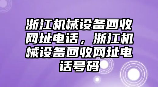 浙江機(jī)械設(shè)備回收網(wǎng)址電話(huà)，浙江機(jī)械設(shè)備回收網(wǎng)址電話(huà)號(hào)碼