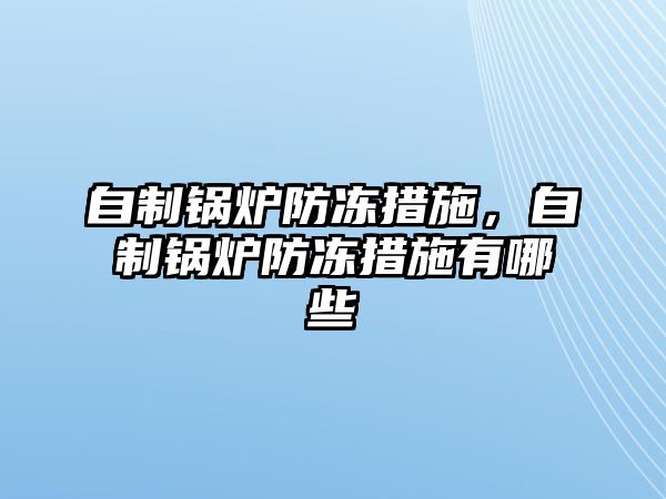 自制鍋爐防凍措施，自制鍋爐防凍措施有哪些