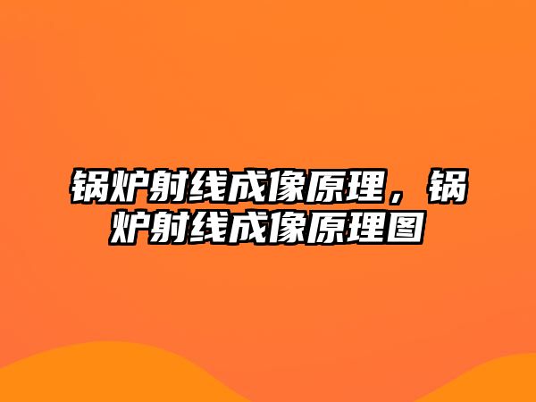 鍋爐射線成像原理，鍋爐射線成像原理圖