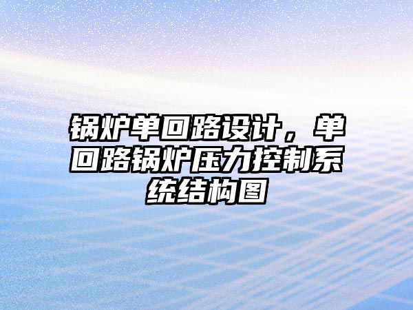 鍋爐單回路設(shè)計，單回路鍋爐壓力控制系統(tǒng)結(jié)構(gòu)圖