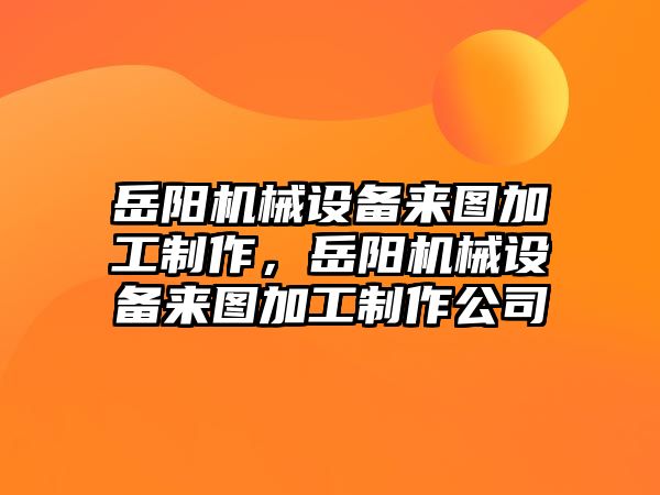 岳陽機械設(shè)備來圖加工制作，岳陽機械設(shè)備來圖加工制作公司