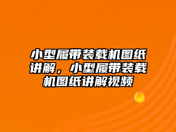 小型履帶裝載機(jī)圖紙講解，小型履帶裝載機(jī)圖紙講解視頻