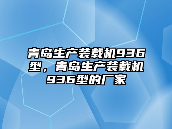 青島生產(chǎn)裝載機(jī)936型，青島生產(chǎn)裝載機(jī)936型的廠家