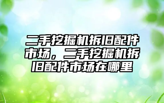 二手挖掘機拆舊配件市場，二手挖掘機拆舊配件市場在哪里