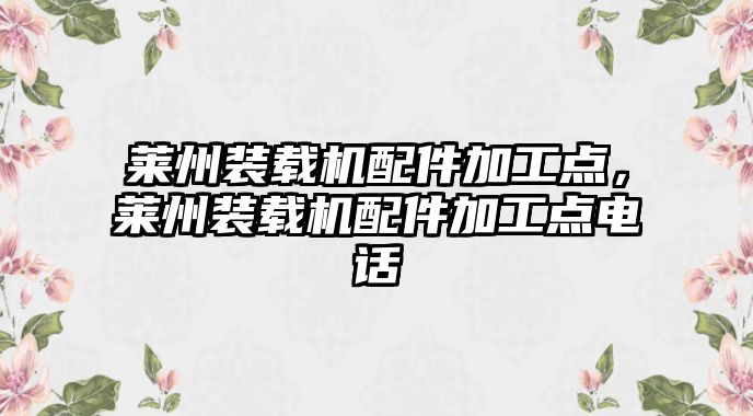 萊州裝載機(jī)配件加工點(diǎn)，萊州裝載機(jī)配件加工點(diǎn)電話