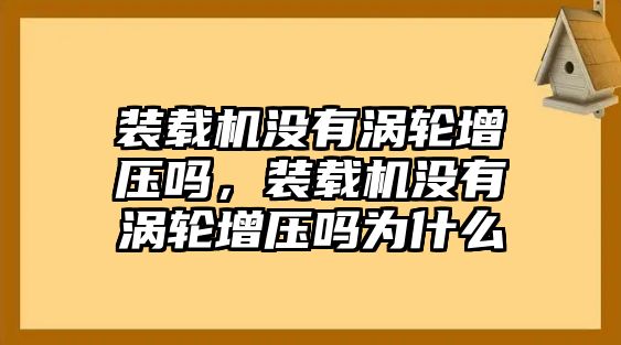 裝載機(jī)沒有渦輪增壓嗎，裝載機(jī)沒有渦輪增壓嗎為什么