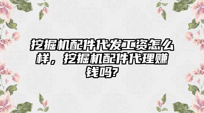 挖掘機(jī)配件代發(fā)工資怎么樣，挖掘機(jī)配件代理賺錢嗎?