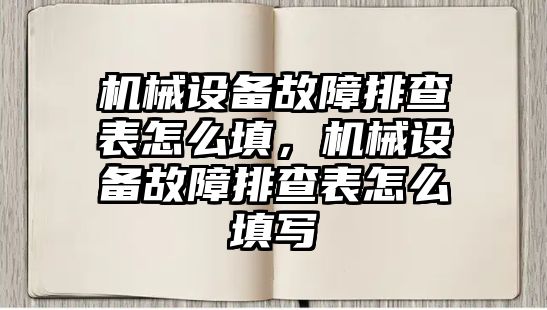 機械設備故障排查表怎么填，機械設備故障排查表怎么填寫