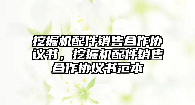 挖掘機(jī)配件銷售合作協(xié)議書(shū)，挖掘機(jī)配件銷售合作協(xié)議書(shū)范本