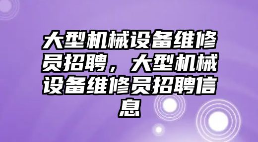 大型機械設備維修員招聘，大型機械設備維修員招聘信息