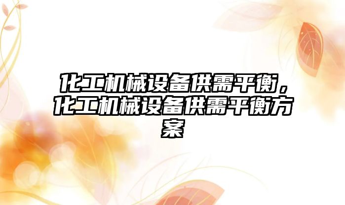 化工機械設(shè)備供需平衡，化工機械設(shè)備供需平衡方案