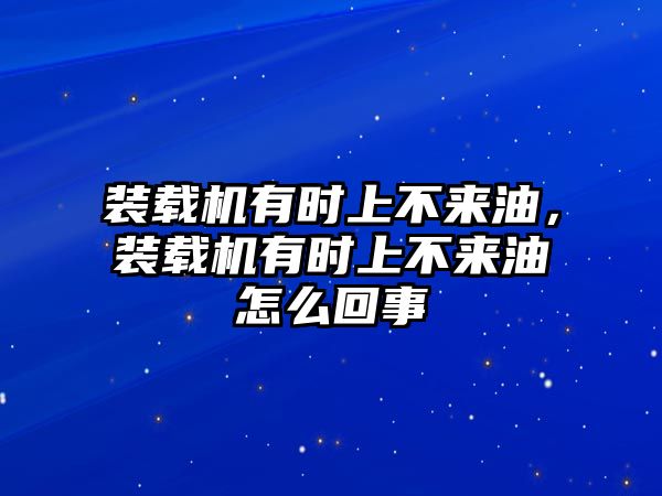 裝載機(jī)有時(shí)上不來油，裝載機(jī)有時(shí)上不來油怎么回事