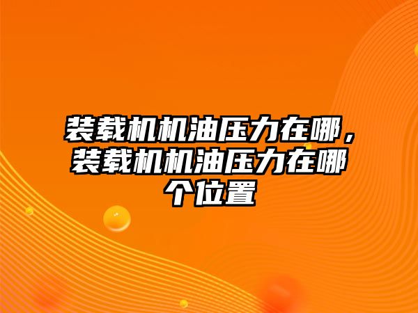 裝載機機油壓力在哪，裝載機機油壓力在哪個位置