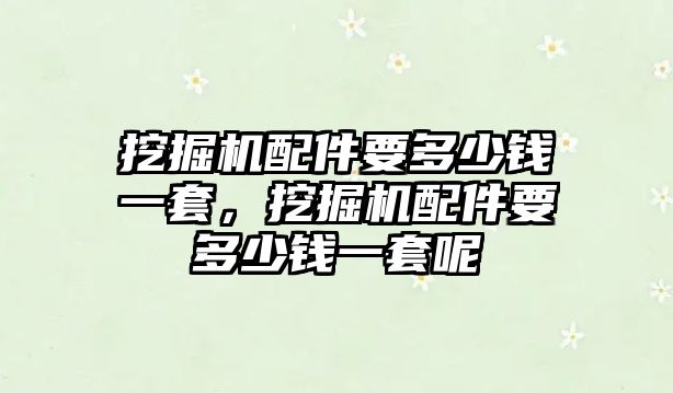 挖掘機配件要多少錢一套，挖掘機配件要多少錢一套呢