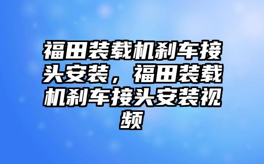 福田裝載機剎車接頭安裝，福田裝載機剎車接頭安裝視頻