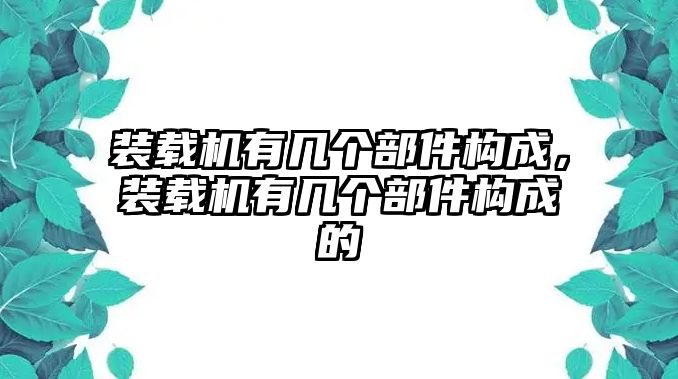 裝載機(jī)有幾個部件構(gòu)成，裝載機(jī)有幾個部件構(gòu)成的