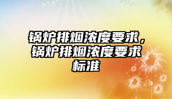 鍋爐排煙濃度要求，鍋爐排煙濃度要求標準