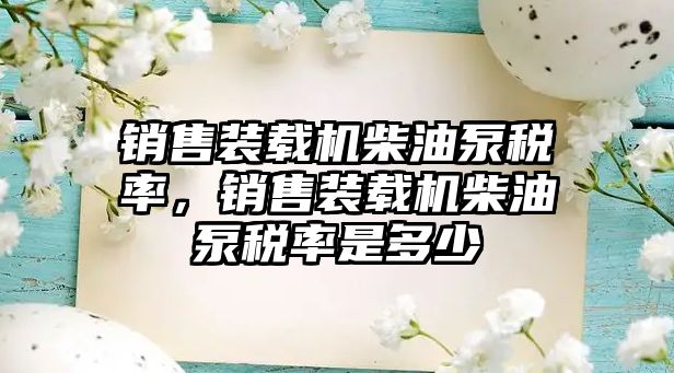 銷售裝載機柴油泵稅率，銷售裝載機柴油泵稅率是多少