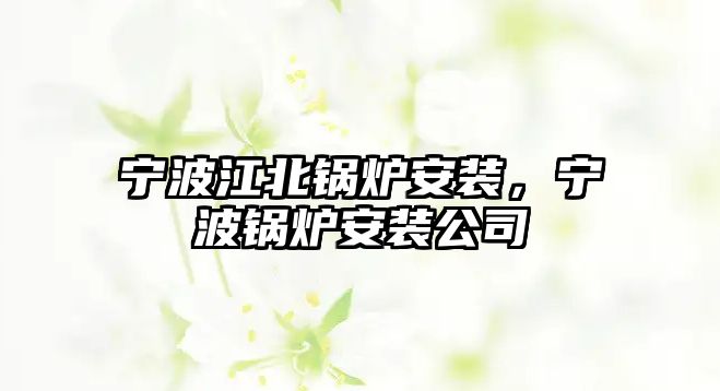 寧波江北鍋爐安裝，寧波鍋爐安裝公司