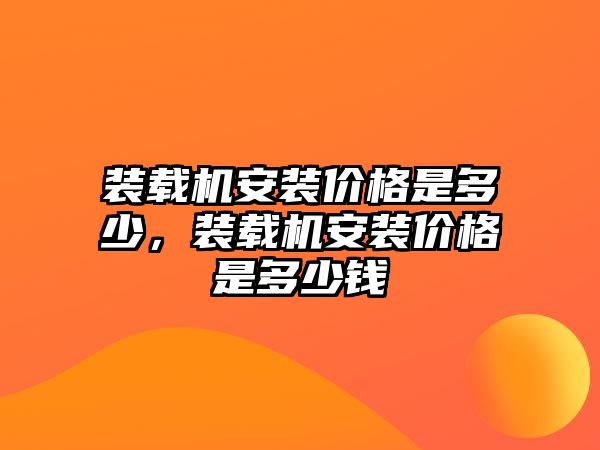 裝載機安裝價格是多少，裝載機安裝價格是多少錢