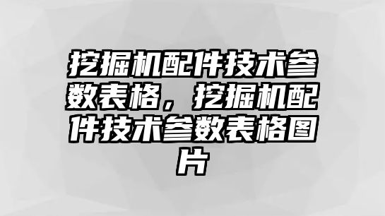 挖掘機配件技術參數(shù)表格，挖掘機配件技術參數(shù)表格圖片