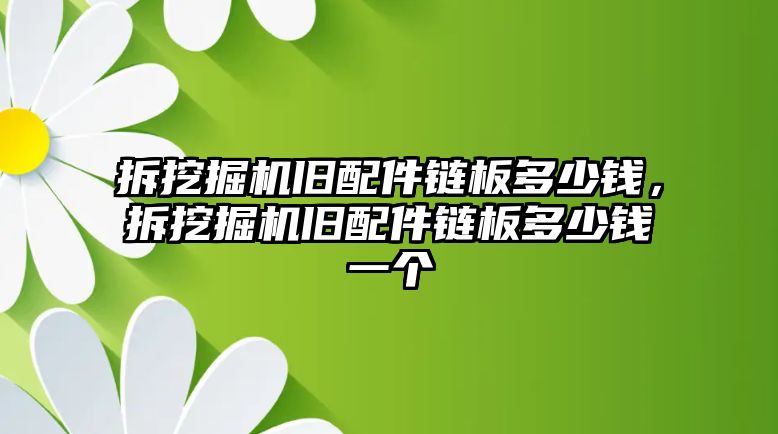 拆挖掘機舊配件鏈板多少錢，拆挖掘機舊配件鏈板多少錢一個