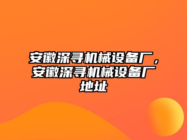 安徽深尋機(jī)械設(shè)備廠，安徽深尋機(jī)械設(shè)備廠地址