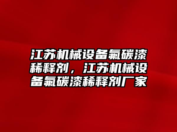 江蘇機(jī)械設(shè)備氟碳漆稀釋劑，江蘇機(jī)械設(shè)備氟碳漆稀釋劑廠家