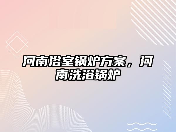 河南浴室鍋爐方案，河南洗浴鍋爐