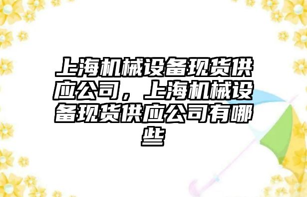 上海機械設備現(xiàn)貨供應公司，上海機械設備現(xiàn)貨供應公司有哪些