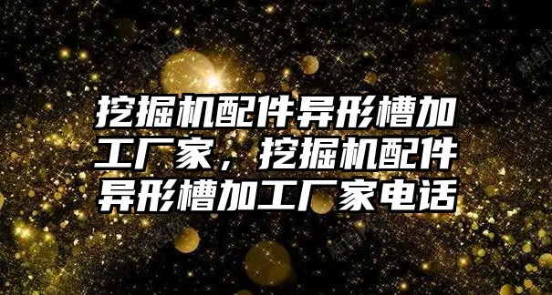 挖掘機配件異形槽加工廠家，挖掘機配件異形槽加工廠家電話