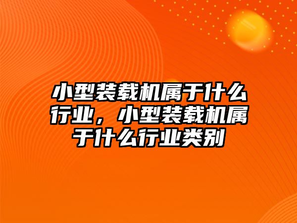 小型裝載機(jī)屬于什么行業(yè)，小型裝載機(jī)屬于什么行業(yè)類別