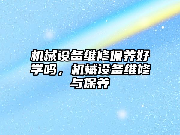 機械設備維修保養(yǎng)好學嗎，機械設備維修與保養(yǎng)