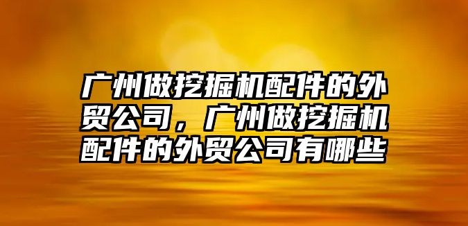 廣州做挖掘機(jī)配件的外貿(mào)公司，廣州做挖掘機(jī)配件的外貿(mào)公司有哪些