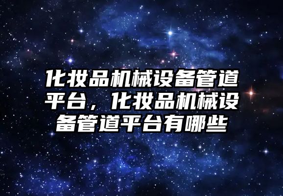 化妝品機械設備管道平臺，化妝品機械設備管道平臺有哪些