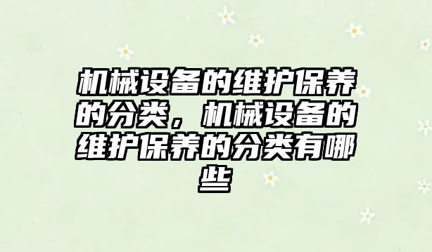 機械設(shè)備的維護(hù)保養(yǎng)的分類，機械設(shè)備的維護(hù)保養(yǎng)的分類有哪些