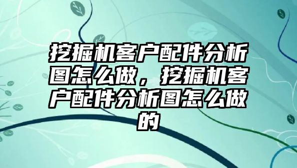 挖掘機客戶配件分析圖怎么做，挖掘機客戶配件分析圖怎么做的