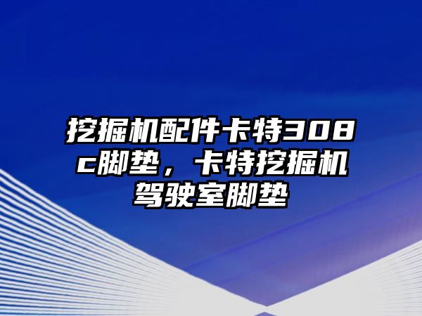 挖掘機(jī)配件卡特308c腳墊，卡特挖掘機(jī)駕駛室腳墊