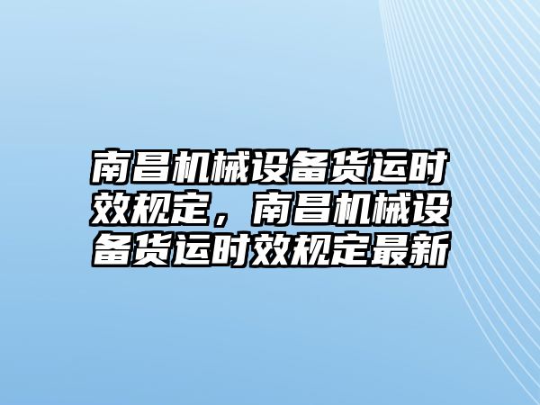 南昌機械設備貨運時效規(guī)定，南昌機械設備貨運時效規(guī)定最新