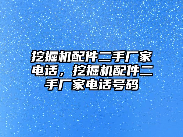 挖掘機(jī)配件二手廠家電話，挖掘機(jī)配件二手廠家電話號(hào)碼