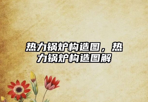 熱力鍋爐構(gòu)造圖，熱力鍋爐構(gòu)造圖解